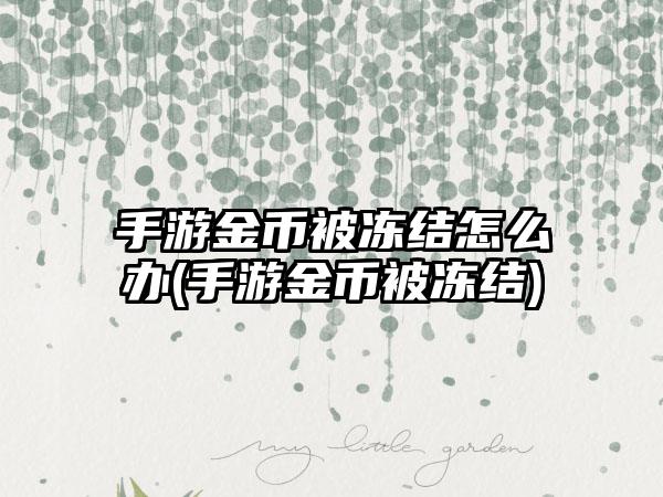 手游金币被冻结怎么办(手游金币被冻结)
