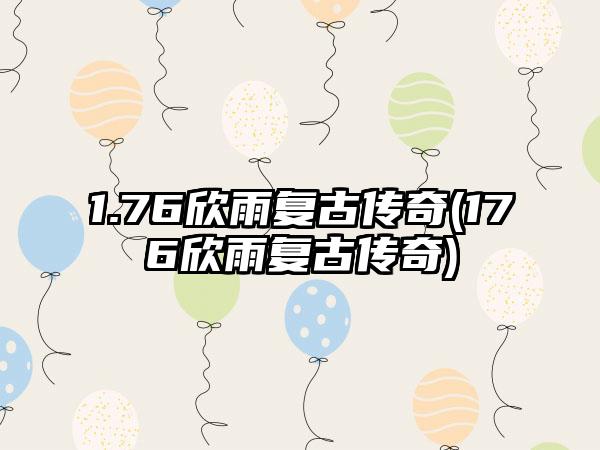 1.76欣雨复古传奇(176欣雨复古传奇)