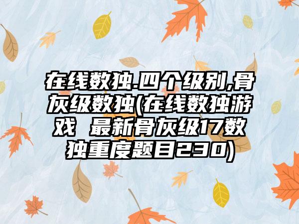 在线数独.四个级别,骨灰级数独(在线数独游戏 最新骨灰级17数独重度题目230)