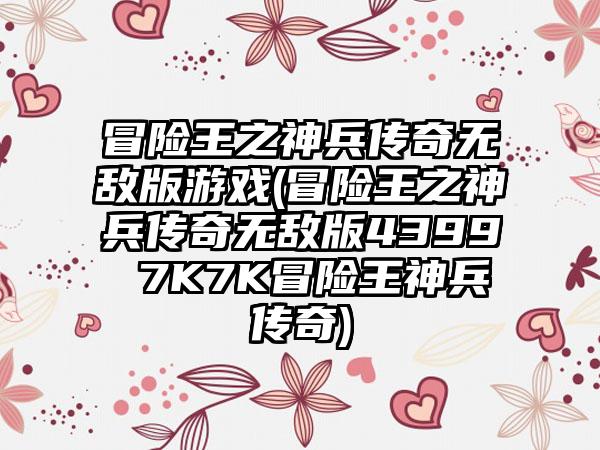 冒险王之神兵传奇无敌版游戏(冒险王之神兵传奇无敌版4399 7K7K冒险王神兵传奇)