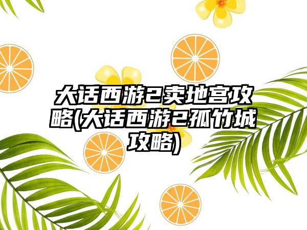 大话西游2卖地宫攻略(大话西游2孤竹城攻略)