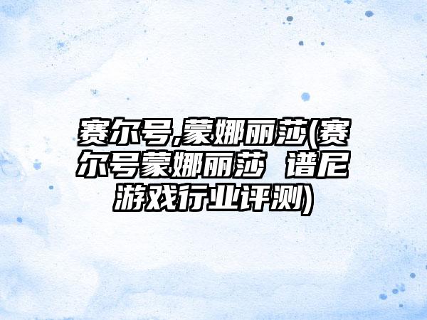 赛尔号,蒙娜丽莎(赛尔号蒙娜丽莎 谱尼游戏行业评测)