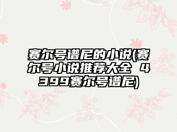 赛尔号谱尼的小说(赛尔号小说推荐大全 4399赛尔号谱尼)
