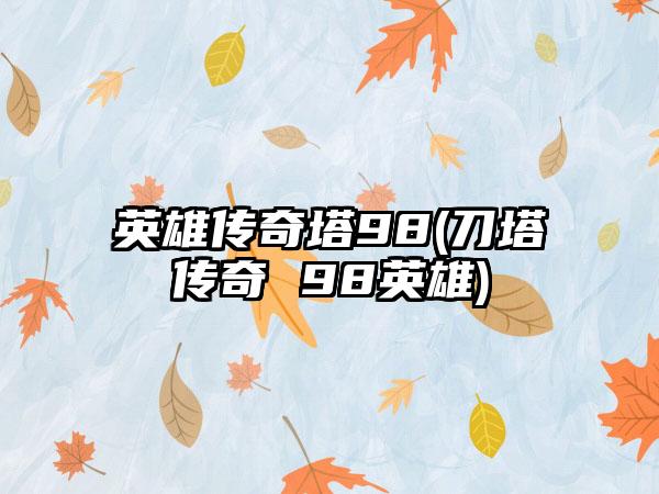 英雄传奇塔98(刀塔传奇 98英雄)