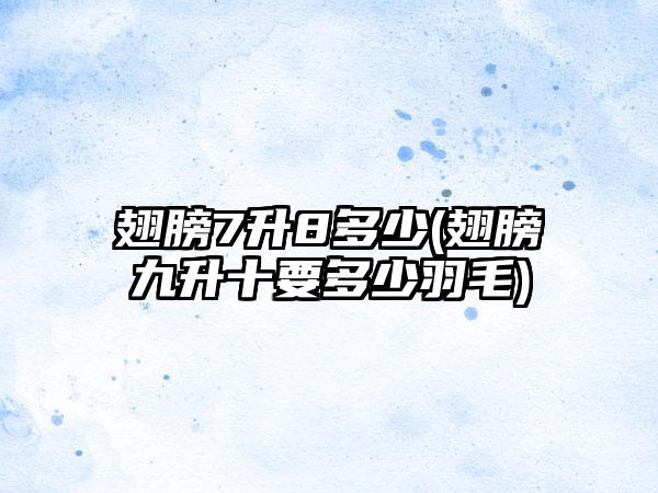 翅膀7升8多少(翅膀九升十要多少羽毛)