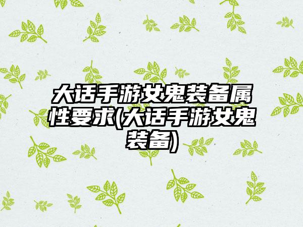 大话手游女鬼装备属性要求(大话手游女鬼装备)