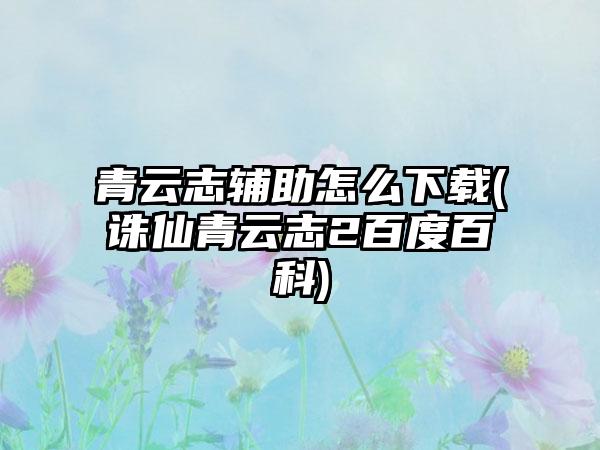 青云志辅助怎么下载(诛仙青云志2百度百科)
