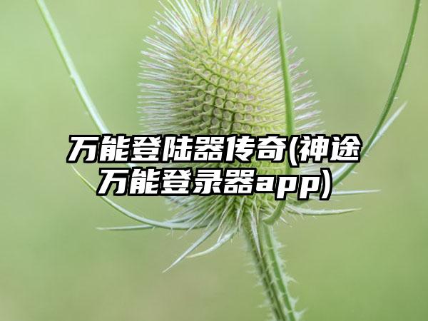 万能登陆器传奇(神途万能登录器app)