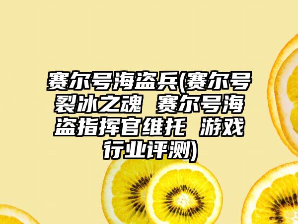 赛尔号海盗兵(赛尔号裂冰之魂 赛尔号海盗指挥官维托 游戏行业评测)