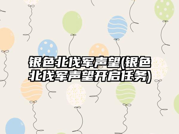 银色北伐军声望(银色北伐军声望开启任务)