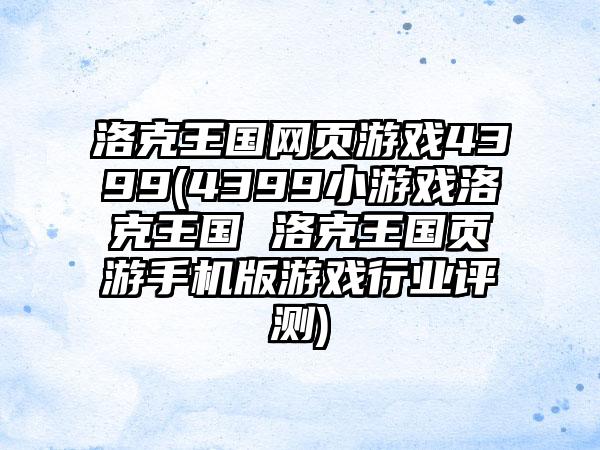 洛克王国网页游戏4399(4399小游戏洛克王国 洛克王国页游手机版游戏行业评测)
