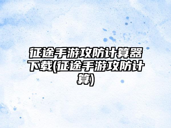 征途手游攻防计算器下载(征途手游攻防计算)