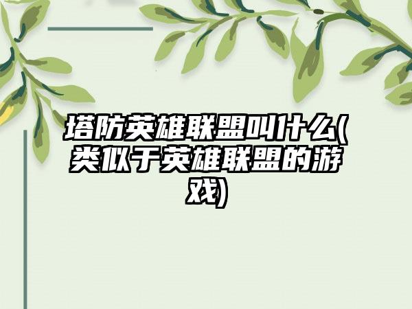 塔防英雄联盟叫什么(类似于英雄联盟的游戏)