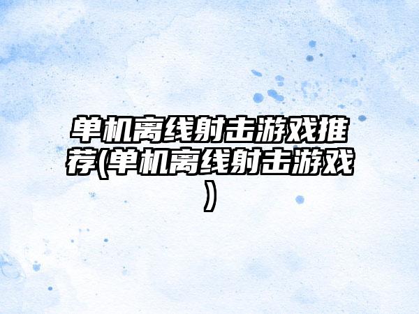 单机离线射击游戏推荐(单机离线射击游戏)