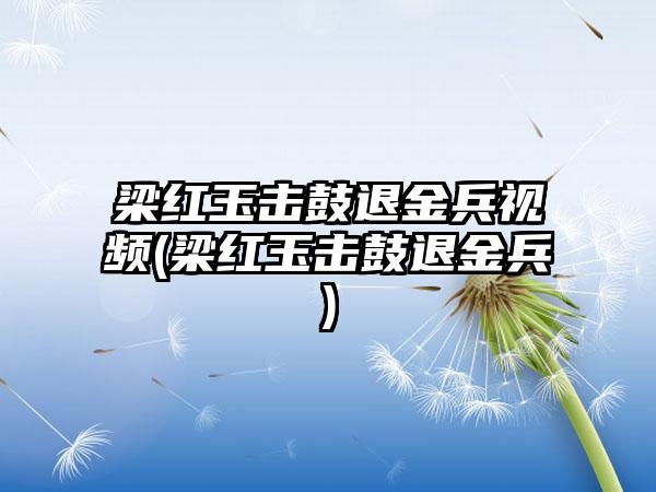 梁红玉击鼓退金兵视频(梁红玉击鼓退金兵)