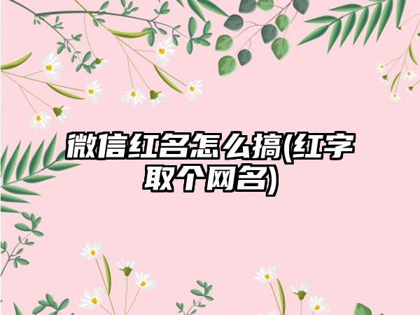 微信红名怎么搞(红字取个网名)