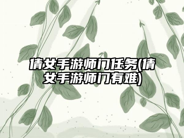 倩女手游师门任务(倩女手游师门有难)