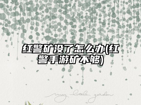 红警矿没了怎么办(红警手游矿不够)