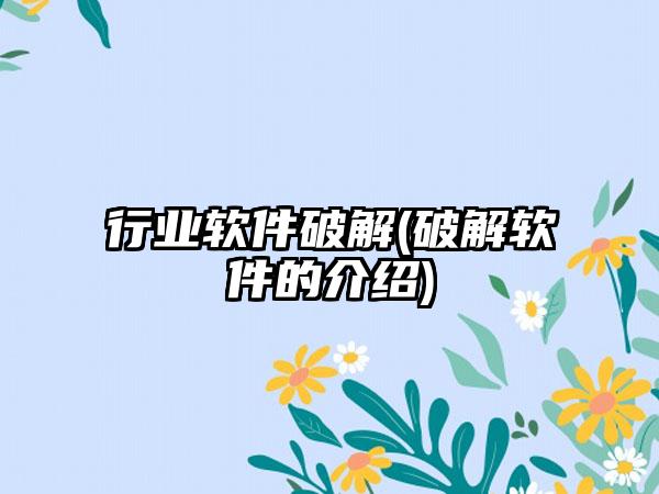 行业软件破解(破解软件的介绍)