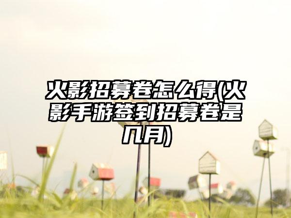 火影招募卷怎么得(火影手游签到招募卷是几月)