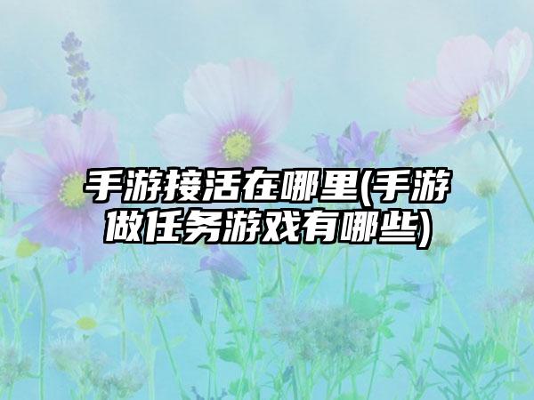 手游接活在哪里(手游做任务游戏有哪些)