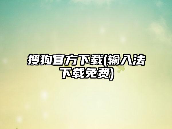 搜狗官方下载(输入法下载免费)