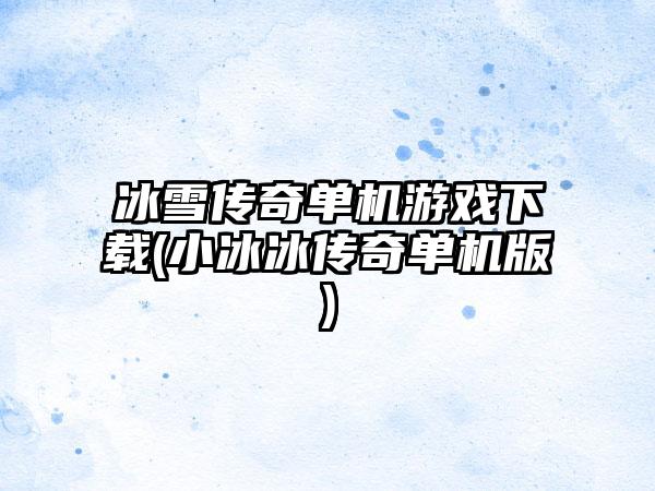 冰雪传奇单机游戏下载(小冰冰传奇单机版)