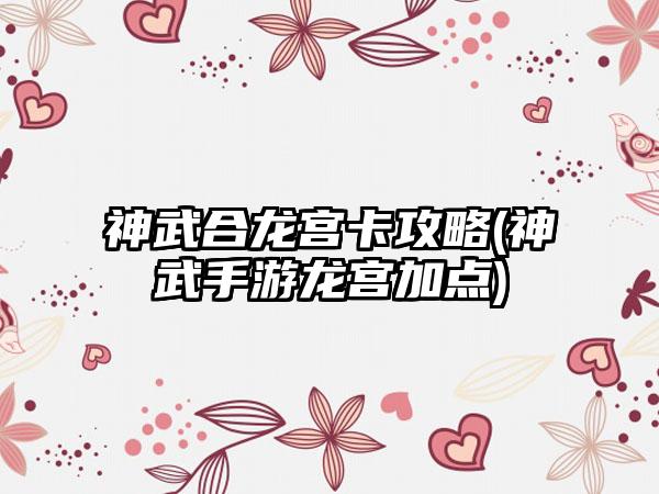 神武合龙宫卡攻略(神武手游龙宫加点)