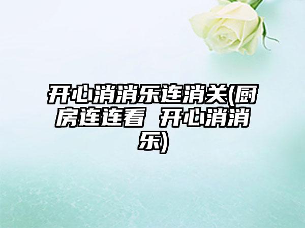 开心消消乐连消关(厨房连连看 开心消消乐)