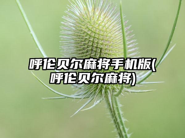 呼伦贝尔麻将手机版(呼伦贝尔麻将)