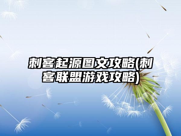 刺客起源图文攻略(刺客联盟游戏攻略)