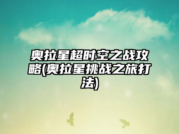 奥拉星超时空之战攻略(奥拉星挑战之旅打法)