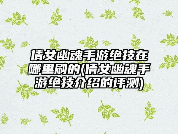 倩女幽魂手游绝技在哪里刷的(倩女幽魂手游绝技介绍的评测)