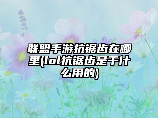 联盟手游抗锯齿在哪里(lol抗锯齿是干什么用的)