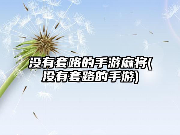 没有套路的手游麻将(没有套路的手游)