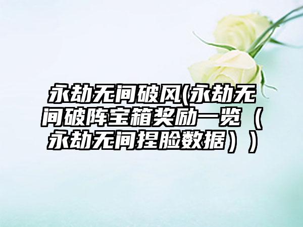 永劫无间破风(永劫无间破阵宝箱奖励一览（永劫无间捏脸数据）)