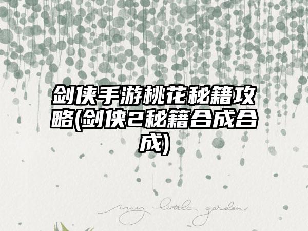 剑侠手游桃花秘籍攻略(剑侠2秘籍合成合成)