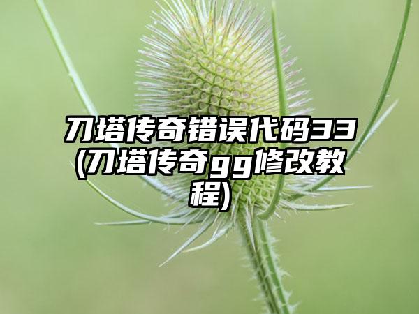 刀塔传奇错误代码33(刀塔传奇gg修改教程)
