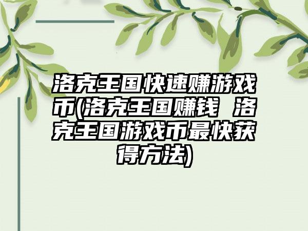洛克王国快速赚游戏币(洛克王国赚钱 洛克王国游戏币最快获得方法)