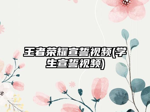 王者荣耀宣誓视频(学生宣誓视频)