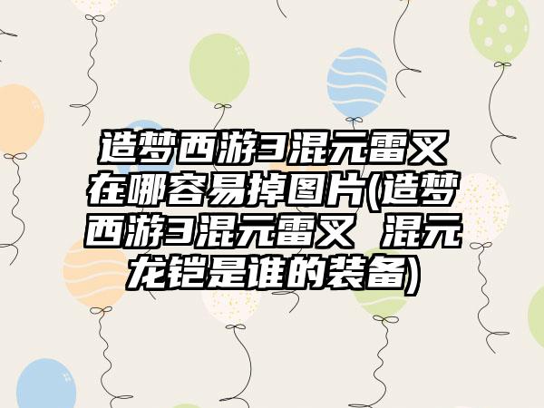 造梦西游3混元雷叉在哪容易掉图片(造梦西游3混元雷叉 混元龙铠是谁的装备)