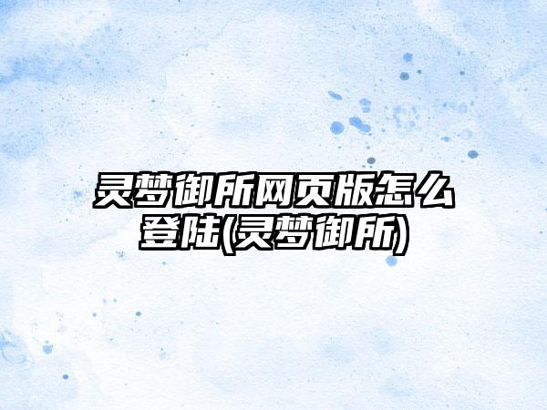 灵梦御所网页版怎么登陆(灵梦御所)