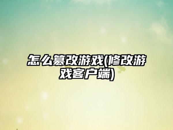 怎么篡改游戏(修改游戏客户端)