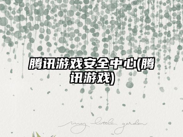腾讯游戏安全中心(腾讯游戏)