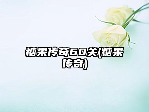 糖果传奇60关(糖果传奇)