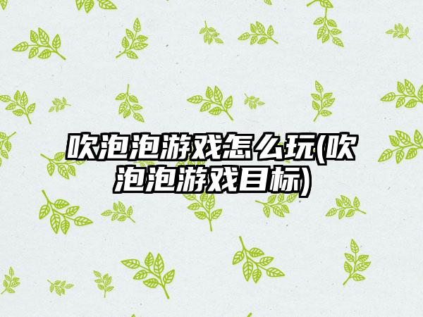 吹泡泡游戏怎么玩(吹泡泡游戏目标)