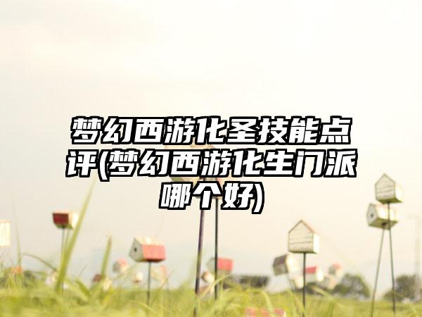 梦幻西游化圣技能点评(梦幻西游化生门派哪个好)