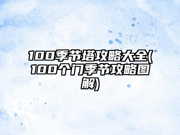 100季节塔攻略大全(100个门季节攻略图解)