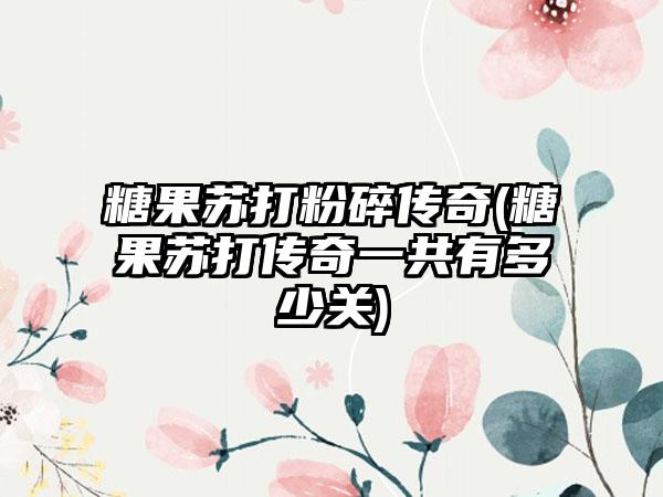 糖果苏打粉碎传奇(糖果苏打传奇一共有多少关)