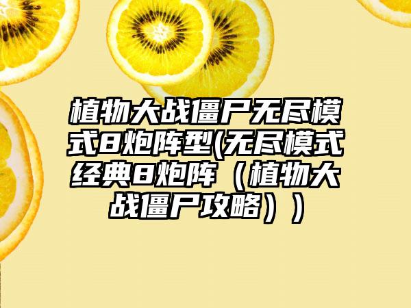 植物大战僵尸无尽模式8炮阵型(无尽模式经典8炮阵（植物大战僵尸攻略）)